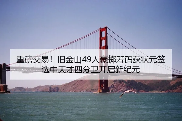 重磅交易！旧金山49人豪掷筹码获状元签 选中天才四分卫开启新纪元