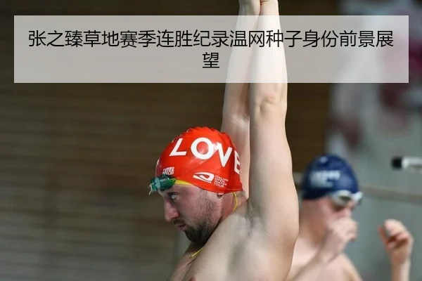 张之臻草地赛季连胜纪录温网种子身份前景展望